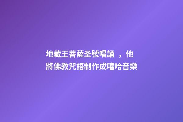 地藏王菩薩圣號唱誦，他將佛教咒語制作成嘻哈音樂